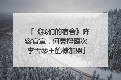 《我们的宿舍》阵容官宣，何炅檀健次李雪琴王鹤棣加盟